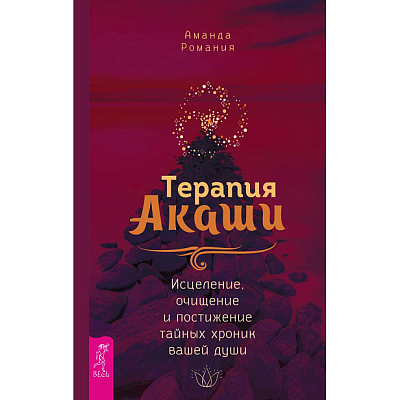 Терапия Акаши: исцеление, очищение и постижение тайных хроник вашей души, Аманда Романия